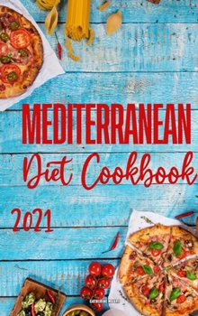 Mediterranean Diet Cookbook 2021: Quick & Easy Mouth-watering Recipes That Anyone Can Cook at Home