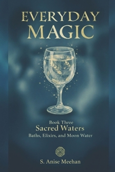 Sacred Waters: Baths, Elixirs & Moon Water (Everyday Magic)