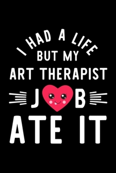 I Had A Life But My Art Therapist Job Ate It: Hilarious & Funny Journal for Art Therapist | Funny Christmas & Birthday Gift Idea for Art Therapist | Art Therapist Notebook | 100 pages 6x9 inches