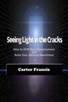 Paperback Seeing Light In the Cracks: How to Shift Your Consciousness and Raise Your Spiritual Awareness Book