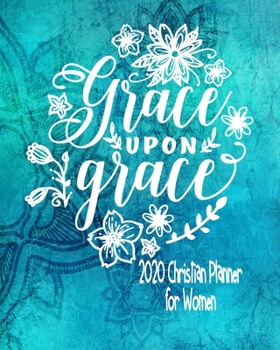 Christian Planner For Women - Grace Upon Grace: 2020 Daily Weekly Monthly Agenda January - December  - Christian Family Organiser, Prayer Journal and Sermon Tracker Diary For Women Teens Girls