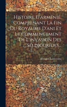 Hardcover Histoire D'arménie, Comprenant La Fin Du Royaume D'ani Et Le Commencement De L'invasion Des Seldjoukides... [French] Book