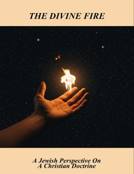 The Divine Fire: A Jewish Perspective On A Christian Doctrine