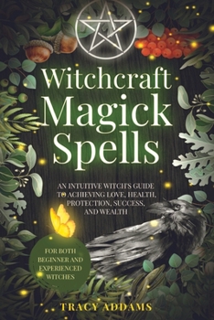 Witchcraft Magick Spells: An Intuitive Witch's Guide To Achieving Love, Health, Protection, Success, and Wealth