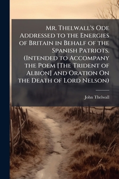 Mr. Thelwall's Ode Addressed to the Energies of Britain in Behalf of the Spanish Patriots.