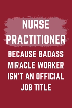 Paperback Nurse Practitioner Because Badass Miracle Worker Isn't An Official Job Title: A Blank Lined Journal Notebook to Take Notes, To-do List and Notepad - A Book