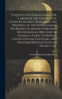 Tuqviuti-Din-I-Mazdiasna, Or, a Mehzur, Or, Certificate, Given by Huzrut Mahomed, the Prophet, of the Moosulmans, On Behalf of Mehdi-Furrookh ... Mehzur Given by Huzrut All