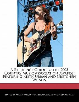 A Reference Guide to the 2005 Country Music Association Awards : Featuring Keith Urban and Gretchen Wilson