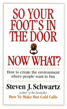 Paperback So Your Foot's in the Door...Now What?: How to Create the Environment Where People Want to Buy Book