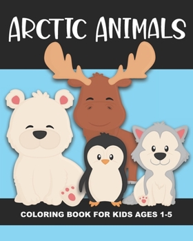 Paperback Arctic Animals Coloring Book for Kids Ages 1-5: Polar Bear, Penguin, Moose, Seal, Walrus and More - Fun and Simple Images Aimed at Preschoolers and To Book
