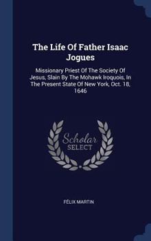 Hardcover The Life Of Father Isaac Jogues: Missionary Priest Of The Society Of Jesus, Slain By The Mohawk Iroquois, In The Present State Of New York, Oct. 18, 1 Book
