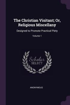 Paperback The Christian Visitant; Or, Religious Miscellany: Designed to Promote Practical Piety; Volume 1 Book
