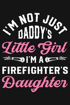 Paperback Im Not Just Daddys Little Girl Im a Firefighters Daughter: Firefighter Lined Notebook, Journal, Organizer, Diary, Composition Notebook, Gifts for Fire Book