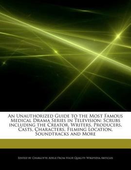 Paperback An Unauthorized Guide to the Most Famous Medical Drama Series in Television: Scrubs Including the Creator, Writers, Producers, Casts, Characters, Film Book