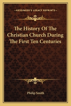 The History of the Christian Church During the First Ten Centuries, from Its Foundation to the Full Establishment of the Holy Roman Empire and the Papal Power