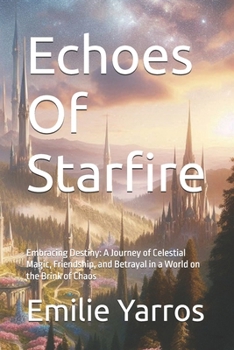 Echoes Of Starfire: Embracing Destiny: A Journey of Celestial Magic, Friendship, and Betrayal in a World on the Brink of Chaos