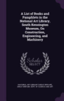 Hardcover A List of Books and Pamphlets in the National Art Library, South Kensington Museum, On Construction, Engineering, and Machinery Book