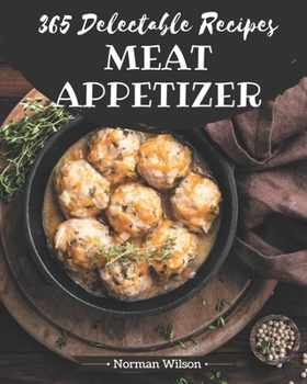 Paperback 365 Delectable Meat Appetizer Recipes: Cook it Yourself with Meat Appetizer Cookbook! Book