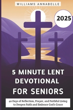 5 Minute Lent Devotional for Seniors 2025: 40 Days of Reflection, Prayer, and Faithful Living to Deepen Faith and Embrace God’s Grace (5 Minute Lent Devotional Series 2025)