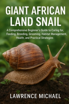 Paperback Giant African Land Snail: A Comprehensive Beginner's Guide to Caring for, Feeding, Breeding, Grooming, Habitat Management, Health, and Practical Strat Book
