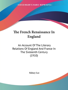 Paperback The French Renaissance In England: An Account Of The Literary Relations Of England And France In The Sixteenth Century (1910) Book