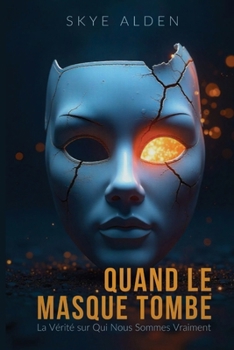 Quand le Masque Tombe: La Vérité sur Qui Nous Sommes Vraiment (French Edition)