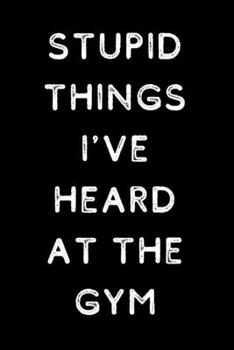 Paperback Stupid Things I've Heard At The Gym: Funny Blank Lined Journal Coworker Notebook Book