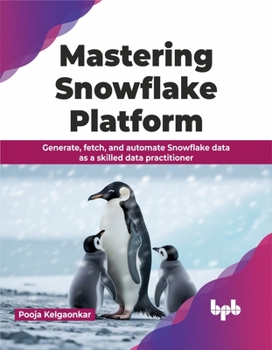 Paperback Mastering Snowflake Platform: Generate, Fetch, and Automate Snowflake Data as a Skilled Data Practitioner Book