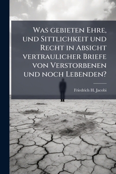Was gebieten Ehre, und Sittlichkeit und Recht in Absicht vertraulicher Briefe von Verstorbenen und noch Lebenden?