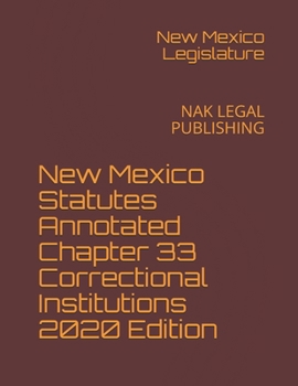 New Mexico Statutes Annotated Chapter 33 Correctional Institutions 2020 Edition: NAK LEGAL PUBLISHING