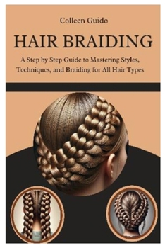Hair Braiding: A Step by Step Guide to Mastering Styles, Techniques, and the Cultural Art of Braiding for All Hair Types