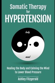 Paperback SOMATIC THERAPY FOR HYPERTENSION. Healing the Body and Calming the Mind to Lower Blood Pressure: Somatic Practices for Cardiovascular Health. Book