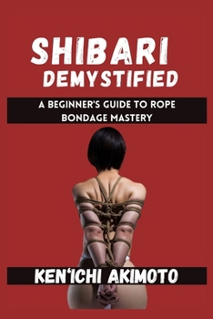 Paperback Shibari Demystified: A Beginner's Guide to Rope Bondage Mastery Book