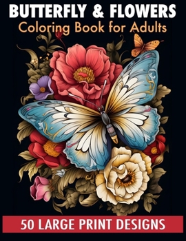 Butterfly & flowers coloring book for adult large print designs: 50 Calming Butterfly & Flower Patterns for Peace and Relaxation. A Coloring Journey f