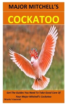 Paperback Major Mitchell's Cockatoo: Get The Guides You Need To Take Good Care Of Your Major Mitchell's Cockatoo Book