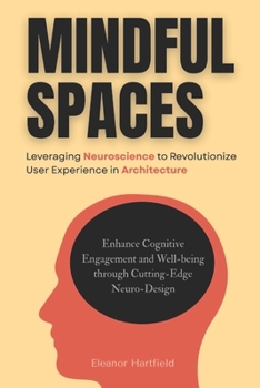 Paperback Mindful Spaces: Leveraging Neuroscience to Revolutionize User Experience in Architecture: Enhance Cognitive Engagement and Well-being through Cutting- Book