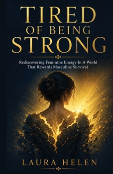 Tired Of Being Strong: Rediscovering Feminine Energy In A World That Rewards Masculine Survival (Forever Family Forever Free - Family Support and Improvements)