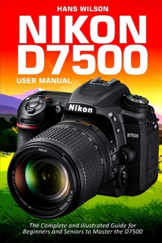 Paperback Nikon D7500 User Manual: The Complete and Illustrated Guide for Beginners and Seniors to Master the D7500 Book