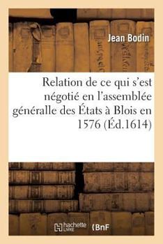 Paperback Relation Journalière de Tout CE Qui s'Est Négotié En l'Assemblée Généralle Des États: Assignez Par Le Roy En La Ville de Blois, En l'An 1576 [French] Book
