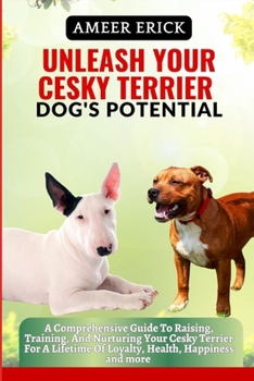 Unleash Your Cesky Terrier Dog's Potential: A Comprehensive Guide To Raising, Training, And Nurturing Your Cesky Terrier For A Lifetime Of Loyalty, He
