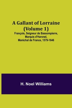A gallant of Lorraine; Francois, seigneur de Bassompierre, marquis d'Harouel, marechal de France (1579-1646) Volume 1
