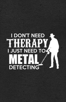 I Don't Need Therapy I Just Need to Metal Detecting A5 Lined Notebook: Funny Graphic Metal Detecting Blank Journal For Mechanical Engineer. Unique ... Composition Great For Home School Writing