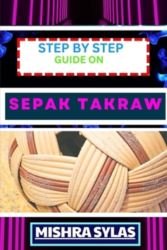 Paperback Step by Step Guide on Sepak Takraw: Complete Manual To Unveil The Art Of Sepak Takraw From Novice To Expert With Easy Tips And Tricks For Spectacular Book