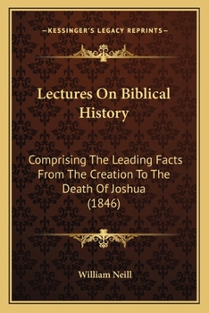 Lectures on Biblical History: Comprising the Leading Facts from the Creation to the Death of Joshua: Designed to Promote and Facilitate the Careful Reading of the Sacred Scriptures, and Adapted to the