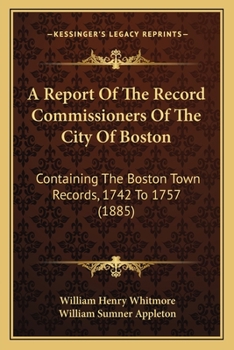 A Report Of The Record Commissioners Of The City Of Boston: Containing The Boston Town Records, 1742 To 1757