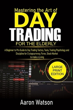 Paperback Beginners Mastering the Art of Day Trading For the ELderly: A Beginner to Pro Guide to Day Trading Tactics, Tools, Trading Psychology and Discipline f Book