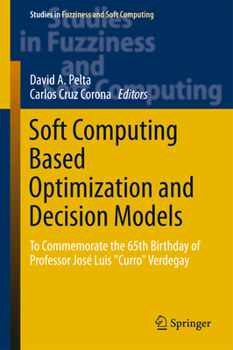Soft Computing Based Optimization and Decision Models: To Commemorate the 65th Birthday of Professor Jose Luis "Curro" Verdegay