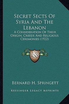 Paperback Secret Sects Of Syria And The Lebanon: A Consideration Of Their Origin, Creeds And Religious Ceremonies (1922) Book