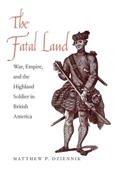The Fatal Land: War, Empire, and the Highland Soldier in British America - Book  of the Lewis Walpole Series in Eighteenth-Century Culture and History