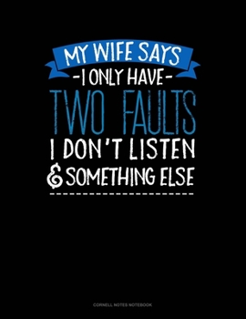 Paperback My Wife Says I Only Have Two Faults I Don't Listen And Something Else: Cornell Notes Notebook Book